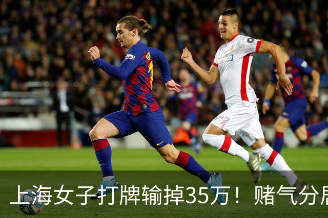 上海女子打牌输掉35万！赌气分居半年盼道歉，最后直接家散人离