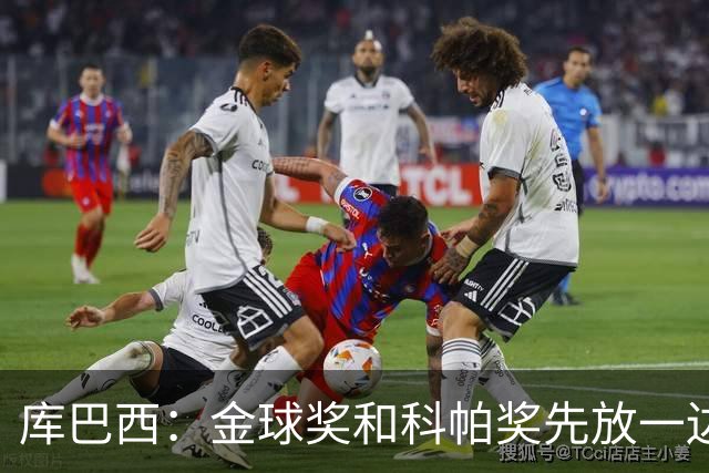 库巴西：金球奖和科帕奖先放一边，现在只想周日的比赛